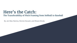 Here’s the Catch:
The Transferability of Pitch Framing from Softball to Baseball
By Jen Mac Ramos, Ronnie Socash, and Shawn Brody
 