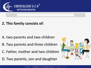 2. This family consists of:
A. two parents and two children
B. Two parents and three children
C. Father, mother and two children
D. Two parents, son and daughter
 