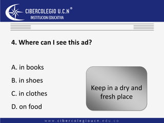 4. Where can I see this ad?
A. in books
B. in shoes
C. in clothes
D. on food
Keep in a dry and
fresh place
 