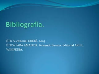 Bibliografía.ÉTICA, editorial EDEBÉ. 2003ÉTICA PARA AMADOR. Fernando Savater. Editorial ARIEL.WIKIPEDIA.