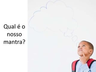 Qual é o nosso mantra? 