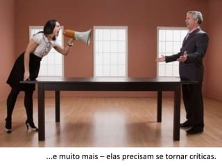 ...e muito mais – elas precisam se tornar críticas. 