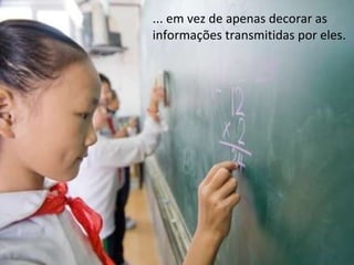 ... em vez de apenas decorar as informações transmitidas por eles. 