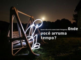 Quem não está conectado! Pergunta:  Onde você arruma tempo? 