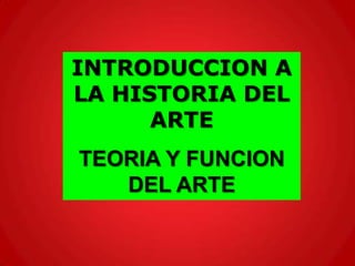 INTRODUCCION A
LA HISTORIA DEL
      ARTE
TEORIA Y FUNCION
   DEL ARTE
 