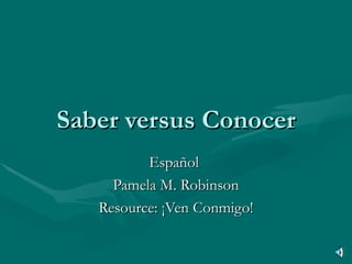 Saber versus Conocer Español  Pamela M. Robinson Resource: ¡Ven Conmigo! 