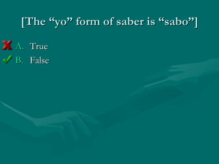 [The “yo” form of saber is “sabo”] True False 