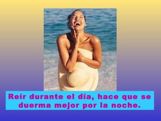 Reír durante el día, hace que se
  duerma mejor por la noche.
 