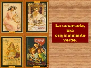 La coca-cola,
      era
originalmente
    verde.
 