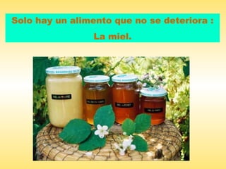 Solo hay un alimento que no se deteriora :
                 La miel.
 