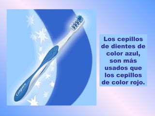 Los cepillos
de dientes de
  color azul,
   son más
 usados que
 los cepillos
de color rojo.
 
