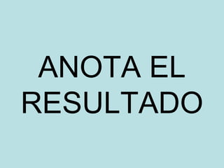 ANOTA EL
RESULTADO
 