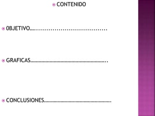  CONTENIDO
 0BJETIVO…....................................
 GRAFICAS………………………………………………..
 CONCLUSIONES………………………………………….
 