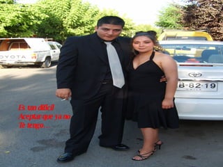 Es tan dificil  Aceptar que ya no  Te tengo… 