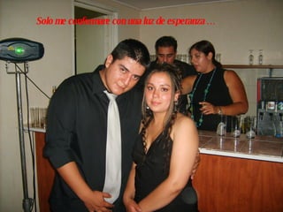 Solo me conformare con una luz de esperanza … 