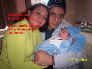 Cada dia que pasa Te extraño mas y mas.. Se que cometi un gran error. Pero estoy pagando muy  Caro por eso 