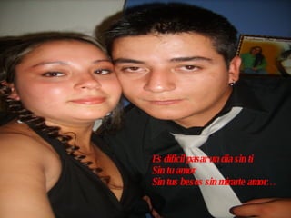 Es dificil pasar un dia sin ti  Sin tu amor Sin tus besos sin mirarte amor… 