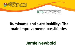 13-14 November 2008
E. J. Kim, C. J. Newbold and
N. D. Scollan
Ruminants and sustainability: The
main improvements possibilities
Jamie Newbold
 