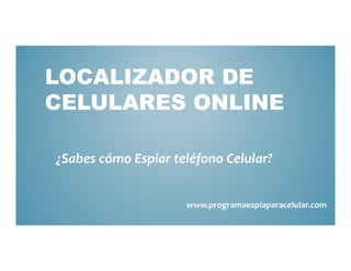LOCALIZADOR DE
CELULARES ONLINE

¿Sabes cómo Espiar teléfono Celular?


                     www.programaespiaparacelular.com
 