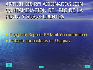ARTICULOS RELACIONADOS CON CONTAMINACION DEL RIO DE LA PLATA Y SUS AFLUENTES El gigante Repsol YPF también contamina el Río de La Plata. Protesta por  pasteras  en Uruguay 