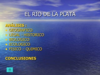EL RIO DE LA PLATA ANÁLISIS : GEOGRAFICO LEGAL - HISTORICO BIOLOGICO ECOLOGICO   FISICO – QUIMICO CONCLUSIONES 