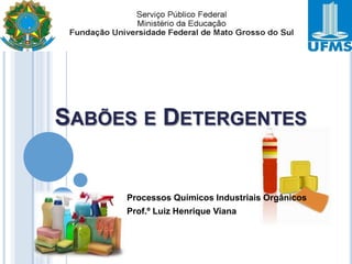 SABÕES E DETERGENTES

1

Processos Químicos Industriais Orgânicos
Prof.º Luiz Henrique Viana

 