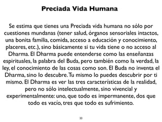 33
Cuatro Pensamientos
Vida
Muerte
Karma
Sufrimiento
Los Cuatro Pensamientos están puestos en un Mapa Aristotélico-Cartesiano, lo cual implica que los conceptos no
están puestos arbitrariamente, sino que siguen un metaorden matemático lógico e incluso geométrico. Para
conocerlo tiene que estudiar el Modelo Bidimensional (http://www.slideshare.net/ucube/modelo-bidimensional)
 
