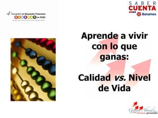 Aprende a vivir
  con lo que
    ganas:

Calidad vs. Nivel
     de Vida
 