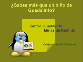 ¿Sabes más que un niño de Guadalinfo? Centro Guadal info  Minas de Riotinto Verónica Antelo González 