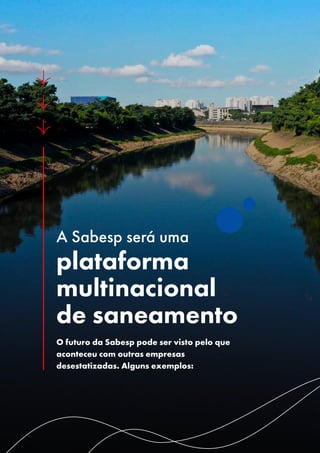 A Sabesp será uma
plataforma
multinacional
de saneamento
O futuro da Sabesp pode ser visto pelo que
aconteceu com outras empresas
desestatizadas. Alguns exemplos:
 