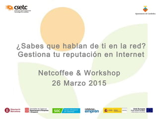 ¿Sabes que hablan de ti en la red?
Gestiona tu reputación en Internet
Netcoffee & Workshop
26 Marzo 2015
 