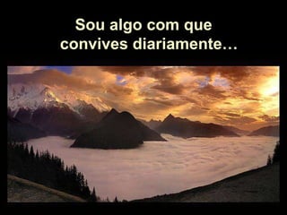 Soy alguien con quien convives a diario Sou algo com que convives diariamente… 