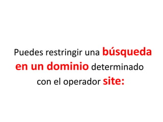 Puedes restringir una búsqueda
en un dominio determinado
con el operador site:
 