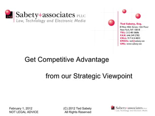 February 1, 2012 NOT LEGAL ADVICE (C) 2012 Ted Sabety All Rights Reserved Get Competitive Advantage from our Strategic Viewpoint 