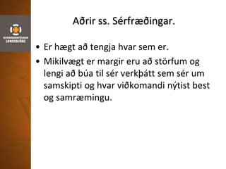 Aðrir ss. Sérfræðingar.
• Er hægt að tengja hvar sem er.
• Mikilvægt er margir eru að störfum og
lengi að búa til sér verkþátt sem sér um
samskipti og hvar viðkomandi nýtist best
og samræmingu.
 