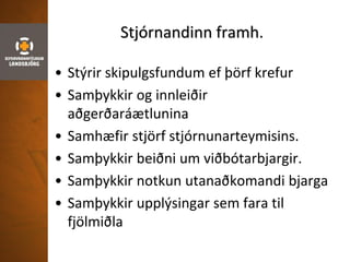 Stjórnandinn framh.
• Stýrir skipulgsfundum ef þörf krefur
• Samþykkir og innleiðir
aðgerðaráætlunina
• Samhæfir stjörf stjórnunarteymisins.
• Samþykkir beiðni um viðbótarbjargir.
• Samþykkir notkun utanaðkomandi bjarga
• Samþykkir upplýsingar sem fara til
fjölmiðla
 