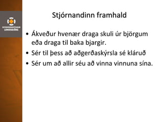 Stjórnandinn framhald
• Ákveður hvenær draga skuli úr björgum
eða draga til baka bjargir.
• Sér til þess að aðgerðaskýrsla sé kláruð
• Sér um að allir séu að vinna vinnuna sína.
 