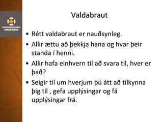 Valdabraut
• Rétt valdabraut er nauðsynleg.
• Allir ættu að þekkja hana og hvar þeir
standa í henni.
• Allir hafa einhvern til að svara til, hver er
það?
• Seigir til um hverjum þú átt að tilkynna
þig til , gefa upplýsingar og fá
upplýsingar frá.
 