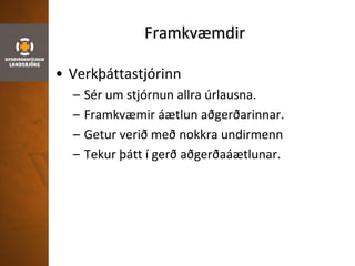 Framkvæmdir
• Verkþáttastjórinn
– Sér um stjórnun allra úrlausna.
– Framkvæmir áætlun aðgerðarinnar.
– Getur verið með nokkra undirmenn
– Tekur þátt í gerð aðgerðaáætlunar.
 