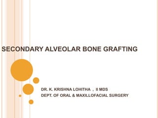 SECONDARY ALVEOLAR BONE GRAFTING
DR. K. KRISHNA LOHITHA , II MDS
DEPT. OF ORAL & MAXILLOFACIAL SURGERY
 