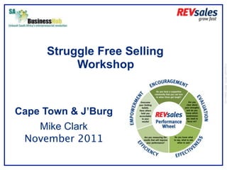 Struggle Free Selling
          Workshop




                             Copyright 2010 | REV Sales Ltd
Cape Town & J’Burg
    Mike Clark
 November 2011
 