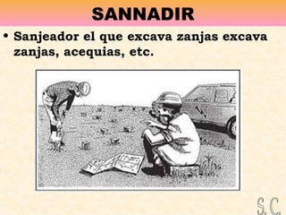 SANNADIR
• Sanjeador el que excava zanjas excava
zanjas, acequias, etc.
 