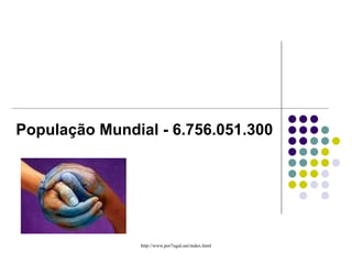 População Mundial - 6.756.051.300 
