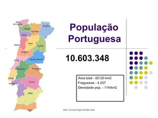População  Portuguesa Área total - 92120 km2  Freguesias - 4.257  Densidade pop. - 114/km2 10.603.348   