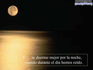 Y…. se duerme mejor por la noche, cuando durante el día hemos reído. 