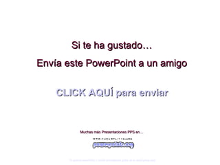 Si te ha gustado… Envía este PowerPoint a un amigo CLICK AQUÍ para enviar Muchas más Presentaciones PPS en… Si quieres suscribirte y recibir powerpoints gratis en tu email pulsa  aquí 