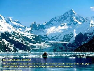 EL VALOR DEL TIEMPO “ Ni con millones de monedas de oro se puede recobrar un solo instante de la vida. ¿Qué mayor pérdida, entonces, que la del tiempo gastado infructuosamente? Chanakya Pandita 275 a.C India 