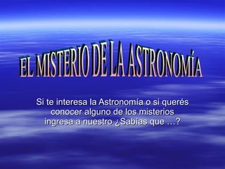 Si te interesa la Astronomía o si querés conocer alguno de los misterios ingresa a nuestro ¿Sabías que …? EL MISTERIO DE LA ASTRONOMÍA 