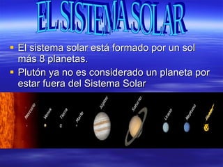 El sistema solar está formado por un sol más 8 planetas. Plutón ya no es considerado un planeta por estar fuera del Sistema Solar EL SISTEMA SOLAR 