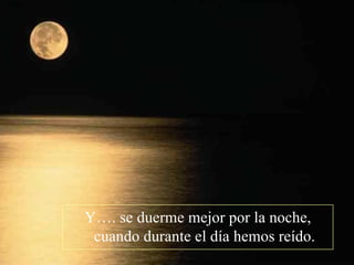 Y…. se duerme mejor por la noche, cuando durante el día hemos reído. 